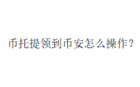 币托提领到币安怎么操作？
