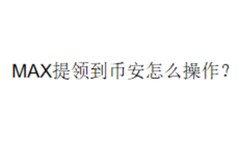 MAX提领到币安怎么操作？